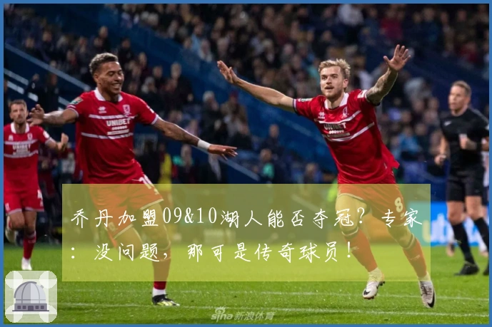 乔丹加盟09&10湖人能否夺冠？专家：没问题，那可是传奇球员！