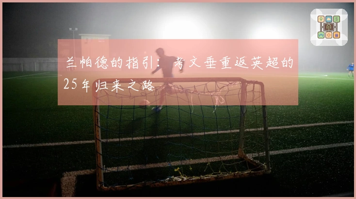 兰帕德的指引：考文垂重返英超的25年归来之路