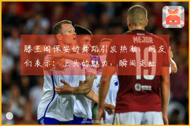 滕王阁保安的舞蹈引发热潮，网友们表示：上头的魅力，瞬间走红