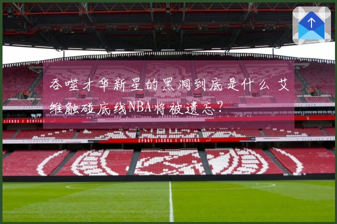 吞噬才华新星的黑洞到底是什么 艾维触碰底线NBA将被遗忘？