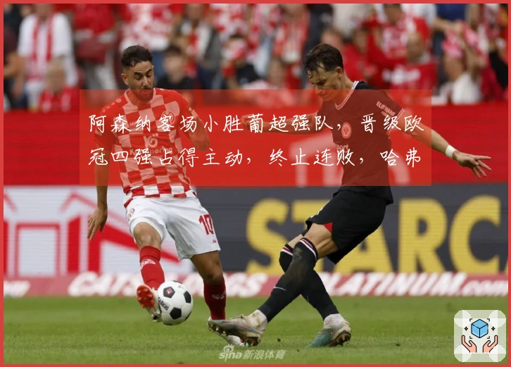 阿森纳客场小胜葡超强队，晋级欧冠四强占得主动，终止连败，哈弗茨替补决胜。