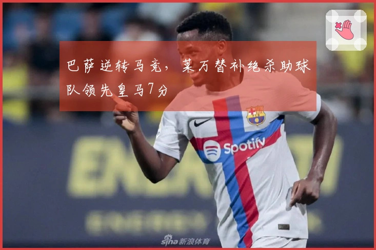 巴萨逆转马竞，莱万替补绝杀助球队领先皇马7分
