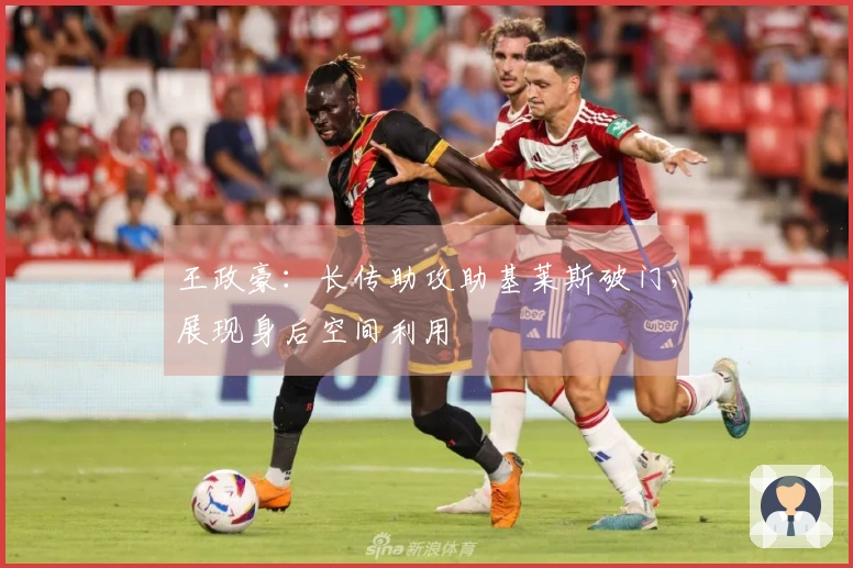 王政豪：长传助攻助基莱斯破门，展现身后空间利用