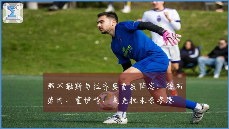 那不勒斯与拉齐奥首发阵容：德布劳内、霍伊伦、麦克托米奈参赛