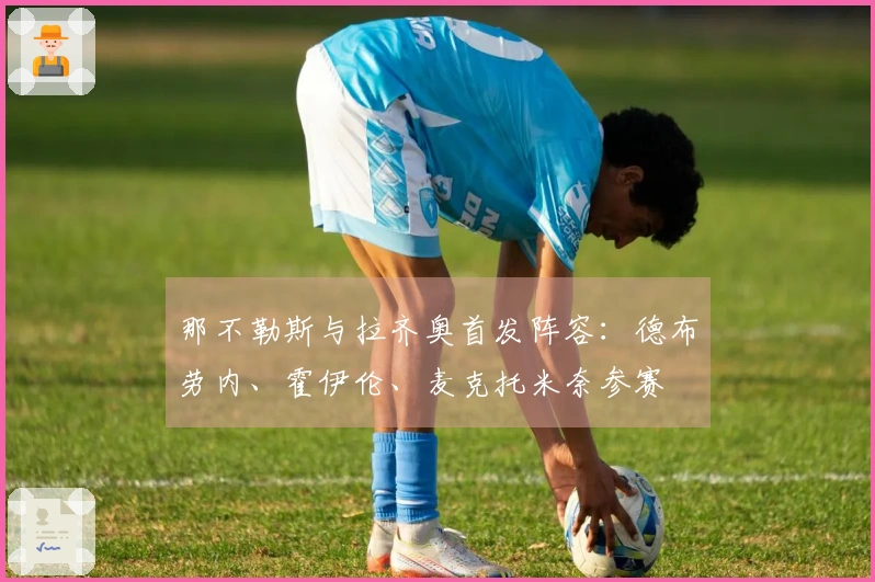 那不勒斯与拉齐奥首发阵容：德布劳内、霍伊伦、麦克托米奈参赛