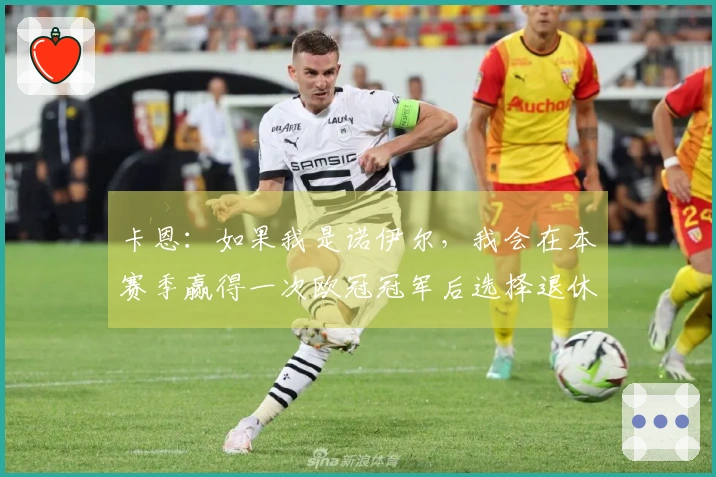 卡恩：如果我是诺伊尔，我会在本赛季赢得一次欧冠冠军后选择退休