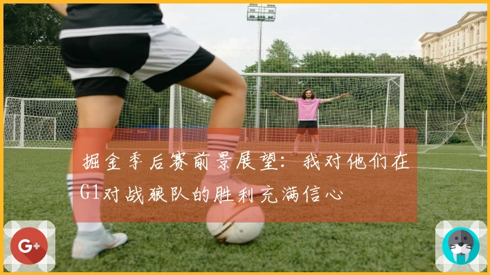 掘金季后赛前景展望：我对他们在G1对战狼队的胜利充满信心